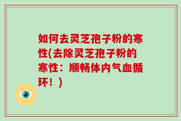如何去灵芝孢子粉的寒性(去除灵芝孢子粉的寒性：顺畅体内气血循环！)-第1张图片-破壁灵芝孢子粉研究指南