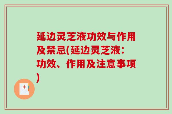 延边灵芝液功效与作用及禁忌(延边灵芝液：功效、作用及注意事项)-第1张图片-破壁灵芝孢子粉研究指南