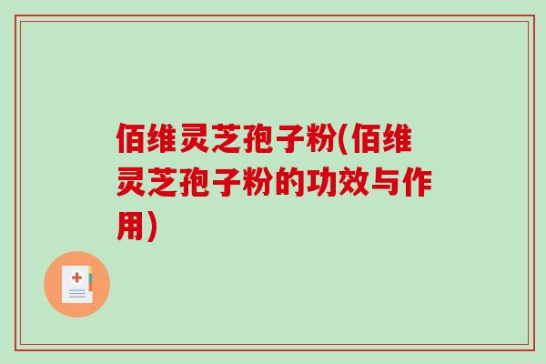 佰维灵芝孢子粉(佰维灵芝孢子粉的功效与作用)-第1张图片-破壁灵芝孢子粉研究指南