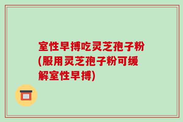室性早搏吃灵芝孢子粉(服用灵芝孢子粉可缓解室性早搏)-第1张图片-破壁灵芝孢子粉研究指南