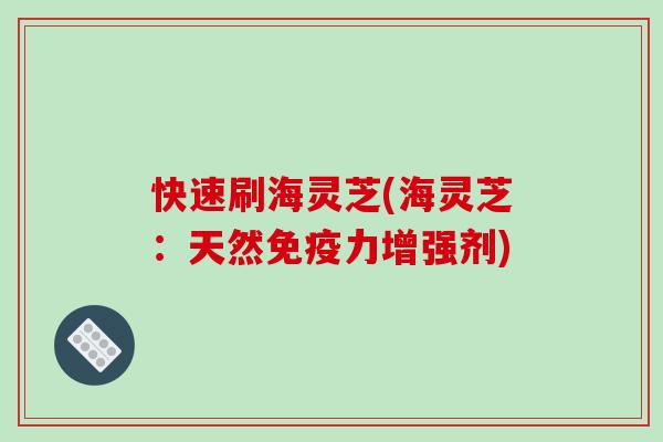 快速刷海灵芝(海灵芝:天然免疫力增强剂)-第1张图片-破壁灵芝孢子粉研究指南 快速刷海灵芝(海灵芝:天然免疫力增强剂)-第1张图片-破壁灵芝孢子粉研究指南