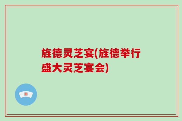 旌德灵芝宴(旌德举行盛大灵芝宴会)-第1张图片-破壁灵芝孢子粉研究指南 旌德灵芝宴(旌德举行盛大灵芝宴会)-第1张图片-破壁灵芝孢子粉研究指南
