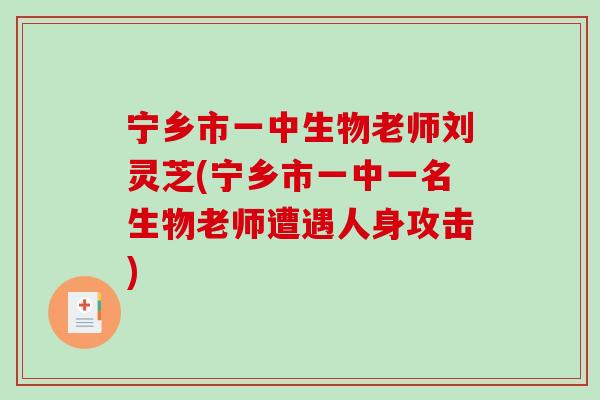宁乡市一中生物老师刘灵芝(宁乡市一中一名生物老师遭遇人身攻击)-第1张图片-破壁灵芝孢子粉研究指南