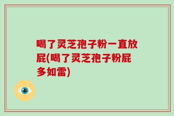 喝了灵芝孢子粉一直放屁(喝了灵芝孢子粉屁多如雷)-第1张图片-破壁灵芝孢子粉研究指南 喝了灵芝孢子粉一直放屁(喝了灵芝孢子粉屁多如雷)-第1张图片-破壁灵芝孢子粉研究指南