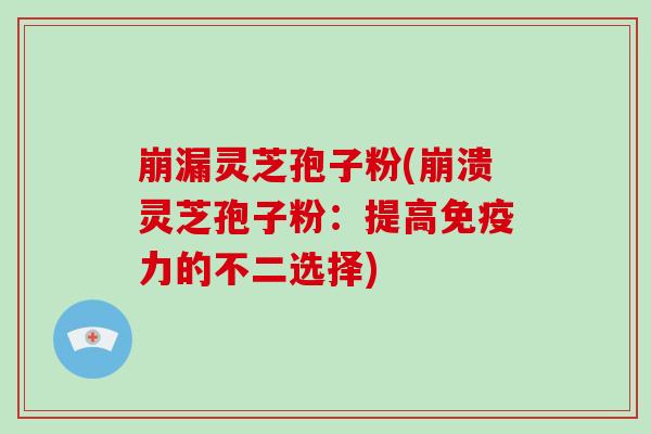 崩漏灵芝孢子粉(崩溃灵芝孢子粉:提高免疫力的不二选择)-第1张图片-破壁灵芝孢子粉研究指南 崩漏灵芝孢子粉(崩溃灵芝孢子粉:提高免疫力的不二选择)-第1张图片-破壁灵芝孢子粉研究指南