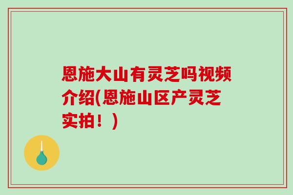 恩施大山有灵芝吗视频介绍(恩施山区产灵芝实拍!)-第1张图片-破壁灵芝孢子粉研究指南 恩施大山有灵芝吗视频介绍(恩施山区产灵芝实拍!)-第1张图片-破壁灵芝孢子粉研究指南