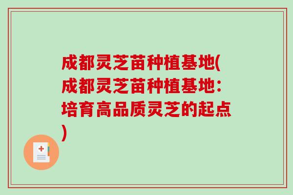 成都灵芝苗种植基地(成都灵芝苗种植基地:培育高品质灵芝的起点)-第1张图片-破壁灵芝孢子粉研究指南 成都灵芝苗种植基地(成都灵芝苗种植基地:培育高品质灵芝的起点)-第1张图片-破壁灵芝孢子粉研究指南