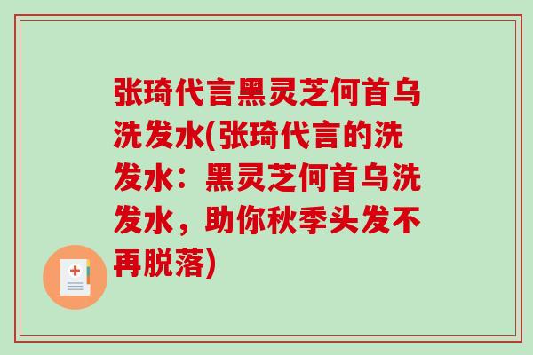 张琦代言黑灵芝何首乌洗发水(张琦代言的洗发水:黑灵芝何首乌洗发水,助你秋季头发不再脱落)-第1张图片-破壁灵芝孢子粉研究指南 张琦代言黑灵芝何首乌洗发水(张琦代言的洗发水:黑灵芝何首乌洗发水,助你秋季头发不再脱落)-第1张图片-破壁灵芝孢子粉研究指南