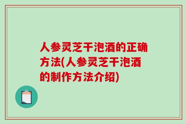 人参灵芝干泡酒的正确方法(人参灵芝干泡酒的制作方法介绍)-第1张图片-破壁灵芝孢子粉研究指南 人参灵芝干泡酒的正确方法(人参灵芝干泡酒的制作方法介绍)-第1张图片-破壁灵芝孢子粉研究指南