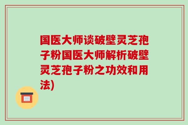 国医大师谈破壁灵芝孢子粉国医大师解析破壁灵芝孢子粉之功效和用法)-第1张图片-破壁灵芝孢子粉研究指南