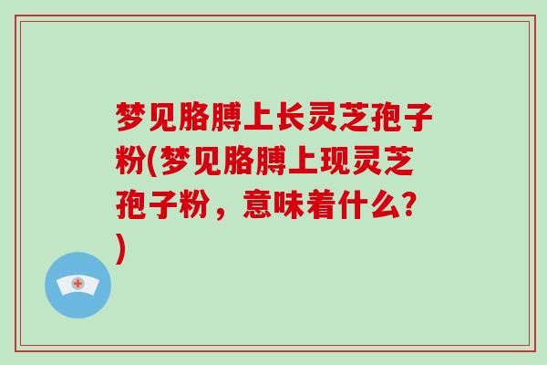 梦见胳膊上长灵芝孢子粉(梦见胳膊上现灵芝孢子粉,意味着什么?)-第1张图片-破壁灵芝孢子粉研究指南 梦见胳膊上长灵芝孢子粉(梦见胳膊上现灵芝孢子粉,意味着什么?)-第1张图片-破壁灵芝孢子粉研究指南