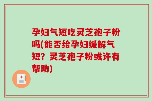 孕妇气短吃灵芝孢子粉吗(能否给孕妇缓解气短?灵芝孢子粉或许有帮助)-第1张图片-破壁灵芝孢子粉研究指南 孕妇气短吃灵芝孢子粉吗(能否给孕妇缓解气短?灵芝孢子粉或许有帮助)-第1张图片-破壁灵芝孢子粉研究指南