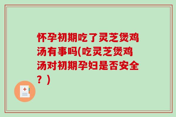 怀孕初期吃了灵芝煲鸡汤有事吗(吃灵芝煲鸡汤对初期孕妇是否安全?)-第1张图片-破壁灵芝孢子粉研究指南 怀孕初期吃了灵芝煲鸡汤有事吗(吃灵芝煲鸡汤对初期孕妇是否安全?)-第1张图片-破壁灵芝孢子粉研究指南