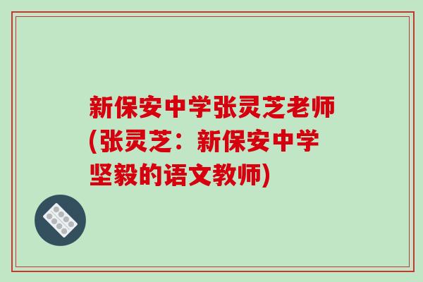 新保安中学张灵芝老师(张灵芝:新保安中学坚毅的语文教师)-第1张图片-破壁灵芝孢子粉研究指南 新保安中学张灵芝老师(张灵芝:新保安中学坚毅的语文教师)-第1张图片-破壁灵芝孢子粉研究指南