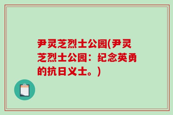 尹灵芝烈士公园(尹灵芝烈士公园:纪念英勇的抗日义士。)-第1张图片-破壁灵芝孢子粉研究指南 尹灵芝烈士公园(尹灵芝烈士公园:纪念英勇的抗日义士。)-第1张图片-破壁灵芝孢子粉研究指南