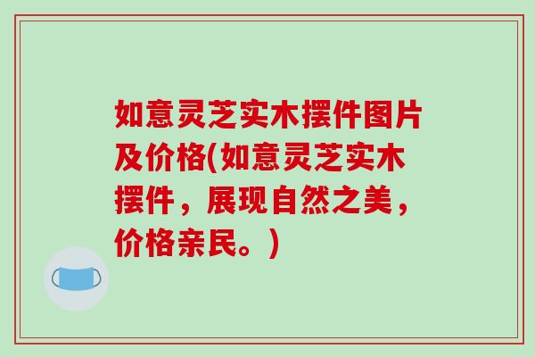 如意灵芝实木摆件图片及价格(如意灵芝实木摆件,展现自然之美,价格亲民。)-第1张图片-破壁灵芝孢子粉研究指南 如意灵芝实木摆件图片及价格(如意灵芝实木摆件,展现自然之美,价格亲民。)-第1张图片-破壁灵芝孢子粉研究指南
