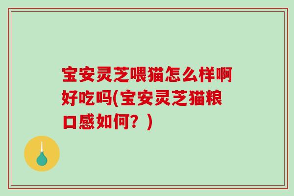 宝安灵芝喂猫怎么样啊好吃吗(宝安灵芝猫粮口感如何?)-第1张图片-破壁灵芝孢子粉研究指南 宝安灵芝喂猫怎么样啊好吃吗(宝安灵芝猫粮口感如何?)-第1张图片-破壁灵芝孢子粉研究指南