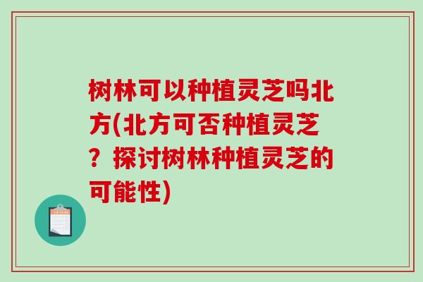 树林可以种植灵芝吗北方(北方可否种植灵芝?探讨树林种植灵芝的可能性)-第1张图片-破壁灵芝孢子粉研究指南 树林可以种植灵芝吗北方(北方可否种植灵芝?探讨树林种植灵芝的可能性)-第1张图片-破壁灵芝孢子粉研究指南