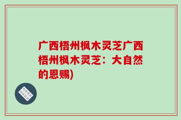 广西梧州枫木灵芝广西梧州枫木灵芝:大自然的恩赐)-第1张图片-破壁灵芝孢子粉研究指南 广西梧州枫木灵芝广西梧州枫木灵芝:大自然的恩赐)-第1张图片-破壁灵芝孢子粉研究指南