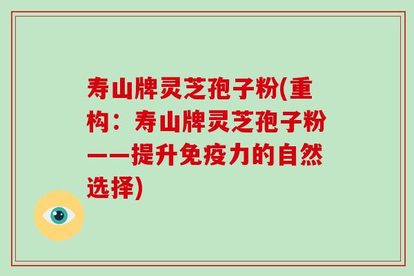 寿山牌灵芝孢子粉(重构:寿山牌灵芝孢子粉——提升免疫力的自然选择)-第1张图片-破壁灵芝孢子粉研究指南 寿山牌灵芝孢子粉(重构:寿山牌灵芝孢子粉——提升免疫力的自然选择)-第1张图片-破壁灵芝孢子粉研究指南