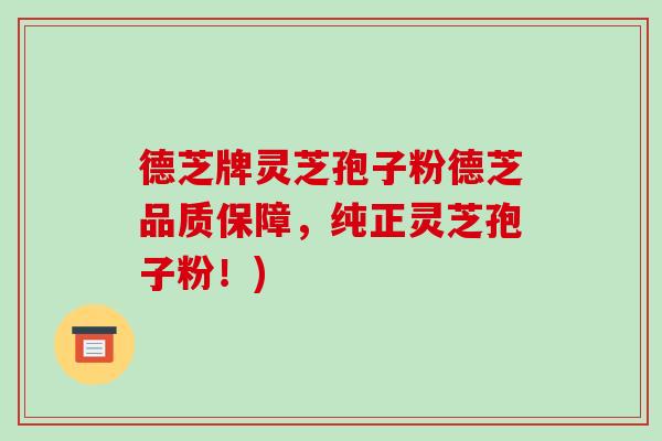德芝牌灵芝孢子粉德芝品质保障,纯正灵芝孢子粉!)-第1张图片-破壁灵芝孢子粉研究指南 德芝牌灵芝孢子粉德芝品质保障,纯正灵芝孢子粉!)-第1张图片-破壁灵芝孢子粉研究指南