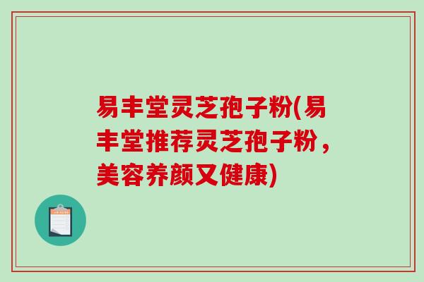 易丰堂灵芝孢子粉(易丰堂推荐灵芝孢子粉,美容养颜又健康)-第1张图片-破壁灵芝孢子粉研究指南 易丰堂灵芝孢子粉(易丰堂推荐灵芝孢子粉,美容养颜又健康)-第1张图片-破壁灵芝孢子粉研究指南