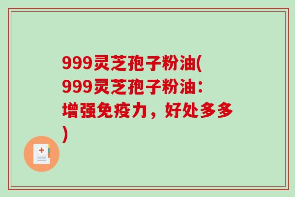 999灵芝孢子粉油(999灵芝孢子粉油:增强免疫力,好处多多)-第1张图片-破壁灵芝孢子粉研究指南 999灵芝孢子粉油(999灵芝孢子粉油:增强免疫力,好处多多)-第1张图片-破壁灵芝孢子粉研究指南