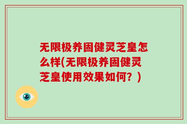 无限极养固健灵芝皇怎么样(无限极养固健灵芝皇使用效果如何?)-第1张图片-破壁灵芝孢子粉研究指南 无限极养固健灵芝皇怎么样(无限极养固健灵芝皇使用效果如何?)-第1张图片-破壁灵芝孢子粉研究指南