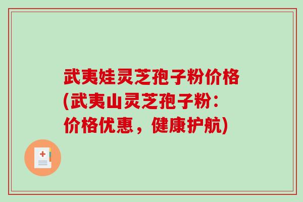 武夷娃灵芝孢子粉价格(武夷山灵芝孢子粉:价格优惠,健康护航)-第1张图片-破壁灵芝孢子粉研究指南 武夷娃灵芝孢子粉价格(武夷山灵芝孢子粉:价格优惠,健康护航)-第1张图片-破壁灵芝孢子粉研究指南