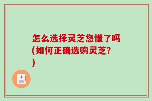 怎么选择灵芝您懂了吗(如何正确选购灵芝？)-第1张图片-破壁灵芝孢子粉研究指南