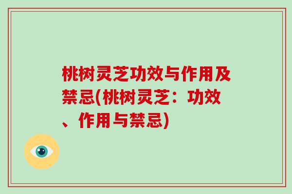 桃树灵芝功效与作用及禁忌(桃树灵芝：功效、作用与禁忌)-第1张图片-破壁灵芝孢子粉研究指南