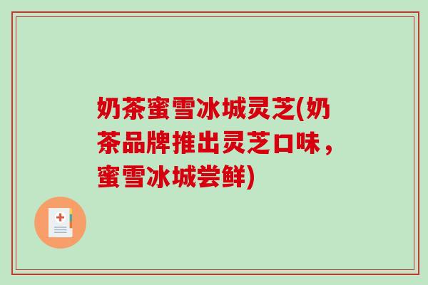 奶茶蜜雪冰城灵芝(奶茶品牌推出灵芝口味，蜜雪冰城尝鲜)-第1张图片-破壁灵芝孢子粉研究指南