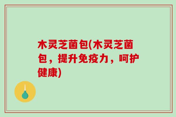 木灵芝菌包(木灵芝菌包,提升免疫力,呵护健康)-第1张图片-破壁灵芝孢子粉研究指南 木灵芝菌包(木灵芝菌包,提升免疫力,呵护健康)-第1张图片-破壁灵芝孢子粉研究指南