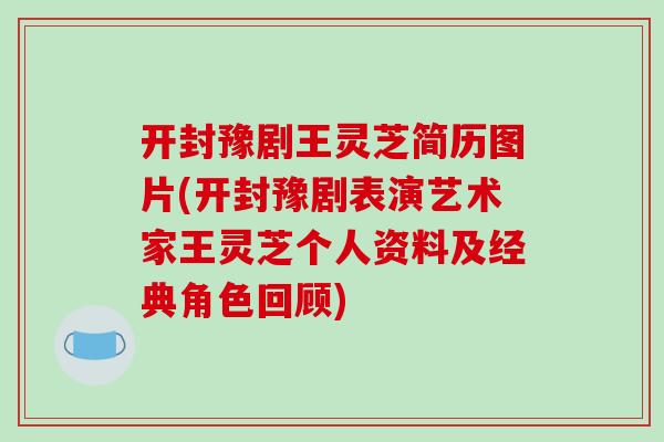 开封豫剧王灵芝简历图片(开封豫剧表演艺术家王灵芝个人资料及经典角色回顾)-第1张图片-破壁灵芝孢子粉研究指南 开封豫剧王灵芝简历图片(开封豫剧表演艺术家王灵芝个人资料及经典角色回顾)-第1张图片-破壁灵芝孢子粉研究指南