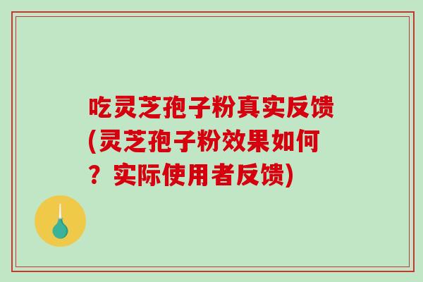 吃灵芝孢子粉真实反馈(灵芝孢子粉效果如何?实际使用者反馈)-第1张图片-破壁灵芝孢子粉研究指南 吃灵芝孢子粉真实反馈(灵芝孢子粉效果如何?实际使用者反馈)-第1张图片-破壁灵芝孢子粉研究指南