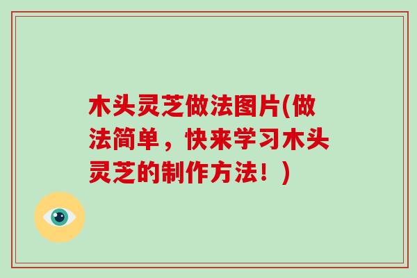 木头灵芝做法图片(做法简单,快来学习木头灵芝的制作方法!)-第1张图片-破壁灵芝孢子粉研究指南 木头灵芝做法图片(做法简单,快来学习木头灵芝的制作方法!)-第1张图片-破壁灵芝孢子粉研究指南