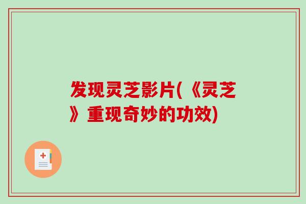 发现灵芝影片(《灵芝》重现奇妙的功效)-第1张图片-破壁灵芝孢子粉研究指南 发现灵芝影片(《灵芝》重现奇妙的功效)-第1张图片-破壁灵芝孢子粉研究指南