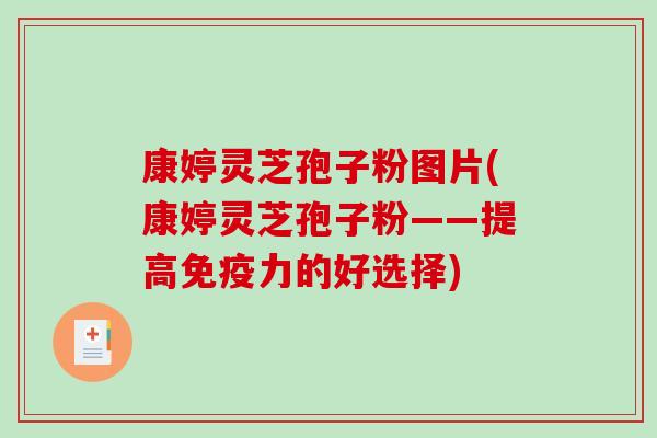 康婷灵芝孢子粉图片(康婷灵芝孢子粉——提高免疫力的好选择)-第1张图片-破壁灵芝孢子粉研究指南 康婷灵芝孢子粉图片(康婷灵芝孢子粉——提高免疫力的好选择)-第1张图片-破壁灵芝孢子粉研究指南