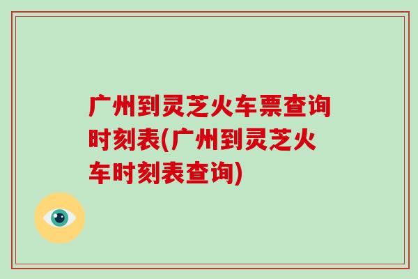 广州到灵芝火车票查询时刻表(广州到灵芝火车时刻表查询)-第1张图片-破壁灵芝孢子粉研究指南