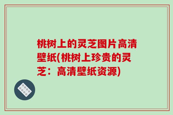 桃树上的灵芝图片高清壁纸(桃树上珍贵的灵芝：高清壁纸资源)-第1张图片-破壁灵芝孢子粉研究指南