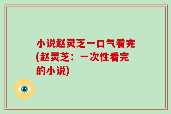 小说赵灵芝一口气看完(赵灵芝:一次性看完的小说)-第1张图片-破壁灵芝孢子粉研究指南 小说赵灵芝一口气看完(赵灵芝:一次性看完的小说)-第1张图片-破壁灵芝孢子粉研究指南
