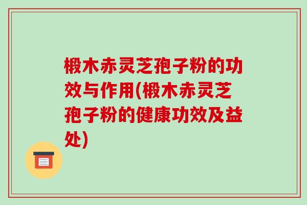 椴木赤灵芝孢子粉的功效与作用(椴木赤灵芝孢子粉的健康功效及益处)-第1张图片-破壁灵芝孢子粉研究指南 椴木赤灵芝孢子粉的功效与作用(椴木赤灵芝孢子粉的健康功效及益处)-第1张图片-破壁灵芝孢子粉研究指南
