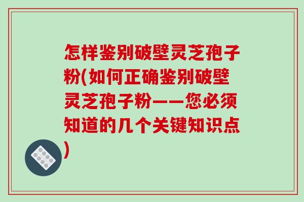 怎样鉴别破壁灵芝孢子粉(如何正确鉴别破壁灵芝孢子粉——您必须知道的几个关键知识点)-第1张图片-破壁灵芝孢子粉研究指南 怎样鉴别破壁灵芝孢子粉(如何正确鉴别破壁灵芝孢子粉——您必须知道的几个关键知识点)-第1张图片-破壁灵芝孢子粉研究指南