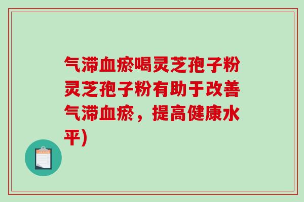 气滞血瘀喝灵芝孢子粉灵芝孢子粉有助于改善气滞血瘀,提高健康水平)-第1张图片-破壁灵芝孢子粉研究指南 气滞血瘀喝灵芝孢子粉灵芝孢子粉有助于改善气滞血瘀,提高健康水平)-第1张图片-破壁灵芝孢子粉研究指南