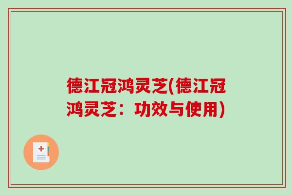德江冠鸿灵芝(德江冠鸿灵芝:功效与使用)-第1张图片-破壁灵芝孢子粉研究指南 德江冠鸿灵芝(德江冠鸿灵芝:功效与使用)-第1张图片-破壁灵芝孢子粉研究指南
