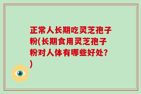 正常人长期吃灵芝孢子粉(长期食用灵芝孢子粉对人体有哪些好处?)-第1张图片-破壁灵芝孢子粉研究指南 正常人长期吃灵芝孢子粉(长期食用灵芝孢子粉对人体有哪些好处?)-第1张图片-破壁灵芝孢子粉研究指南