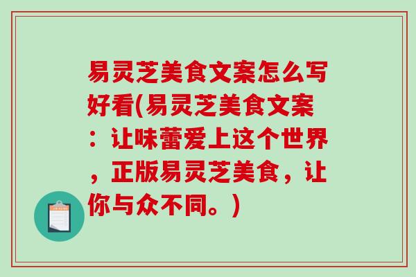 易灵芝美食文案怎么写好看(易灵芝美食文案:让味蕾爱上这个世界,正版易灵芝美食,让你与众不同。)-第1张图片-破壁灵芝孢子粉研究指南 易灵芝美食文案怎么写好看(易灵芝美食文案:让味蕾爱上这个世界,正版易灵芝美食,让你与众不同。)-第1张图片-破壁灵芝孢子粉研究指南