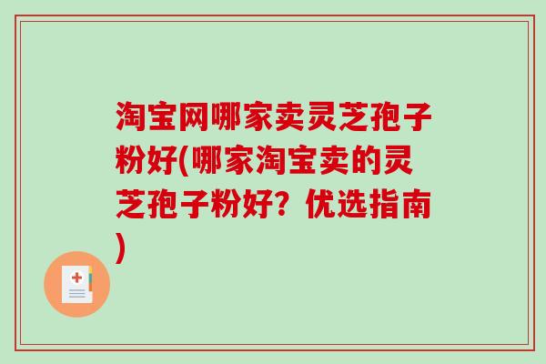 淘宝网哪家卖灵芝孢子粉好(哪家淘宝卖的灵芝孢子粉好？优选指南)-第1张图片-破壁灵芝孢子粉研究指南