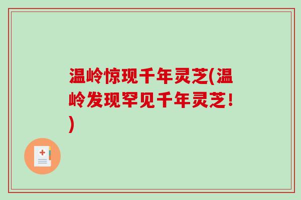 温岭惊现千年灵芝(温岭发现罕见千年灵芝!)-第1张图片-破壁灵芝孢子粉研究指南 温岭惊现千年灵芝(温岭发现罕见千年灵芝!)-第1张图片-破壁灵芝孢子粉研究指南