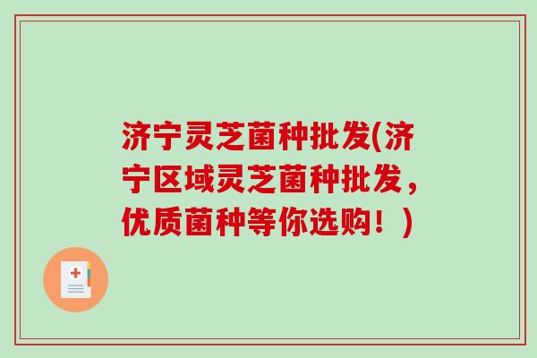 济宁灵芝菌种批发(济宁区域灵芝菌种批发,优质菌种等你选购!)-第1张图片-破壁灵芝孢子粉研究指南 济宁灵芝菌种批发(济宁区域灵芝菌种批发,优质菌种等你选购!)-第1张图片-破壁灵芝孢子粉研究指南